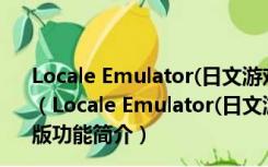 Locale Emulator(日文游戏乱码转换工具) V2.5.0.1 官方版（Locale Emulator(日文游戏乱码转换工具) V2.5.0.1 官方版功能简介）