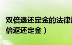 双倍退还定金的法律规定（合同撤销可要求双倍返还定金）