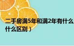 二手房满5年和满2年有什么区别（二手房满二年和满五年有什么区别）