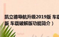 凯立德导航升级2019版 车载破解版（凯立德导航升级2019版 车载破解版功能简介）