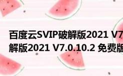 百度云SVIP破解版2021 V7.0.10.2 免费版（百度云SVIP破解版2021 V7.0.10.2 免费版功能简介）