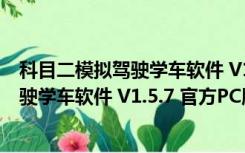 科目二模拟驾驶学车软件 V1.5.7 官方PC版（科目二模拟驾驶学车软件 V1.5.7 官方PC版功能简介）