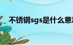 不锈钢sgs是什么意思（sgs是什么意思）