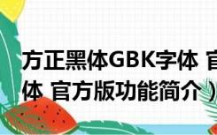 方正黑体GBK字体 官方版（方正黑体GBK字体 官方版功能简介）