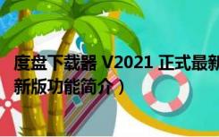 度盘下载器 V2021 正式最新版（度盘下载器 V2021 正式最新版功能简介）