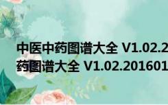 中医中药图谱大全 V1.02.20160122 绿色免费版（中医中药图谱大全 V1.02.20160122 绿色免费版功能简介）