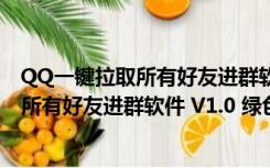 QQ一键拉取所有好友进群软件 V1.0 绿色版（QQ一键拉取所有好友进群软件 V1.0 绿色版功能简介）