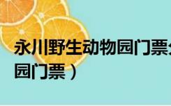 永川野生动物园门票分上下午（永川野生动物园门票）