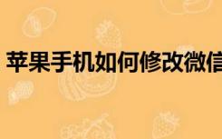 苹果手机如何修改微信号（如何修改微信号）