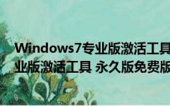 Windows7专业版激活工具 永久版免费版（Windows7专业版激活工具 永久版免费版功能简介）