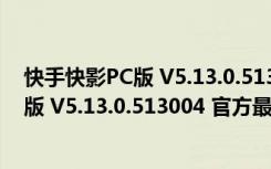 快手快影PC版 V5.13.0.513004 官方最新版（快手快影PC版 V5.13.0.513004 官方最新版功能简介）