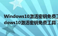 Windows10激活密钥免费工具 32/64位 绿色通用版（Windows10激活密钥免费工具 32/64位 绿色通用版功能简介）