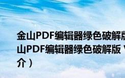 金山PDF编辑器绿色破解版 V11.6.0.8798 中文免费版（金山PDF编辑器绿色破解版 V11.6.0.8798 中文免费版功能简介）