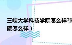 三峡大学科技学院怎么样?就业前景贴吧（三峡大学科技学院怎么样）