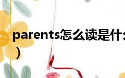 parents怎么读是什么意思（parents怎么读）