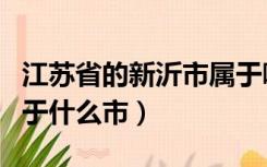 江苏省的新沂市属于哪个市（江苏省新沂市属于什么市）