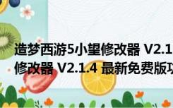 造梦西游5小望修改器 V2.1.4 最新免费版（造梦西游5小望修改器 V2.1.4 最新免费版功能简介）