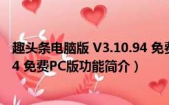 趣头条电脑版 V3.10.94 免费PC版（趣头条电脑版 V3.10.94 免费PC版功能简介）