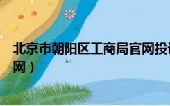 北京市朝阳区工商局官网投诉电话（北京市朝阳区工商局官网）