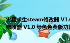 火星求生steam修改器 V1.0 绿色免费版（火星求生steam修改器 V1.0 绿色免费版功能简介）