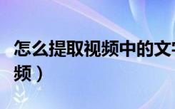 怎么提取视频中的文字（怎么提取视频中的音频）