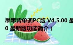 墨墨背单词PC版 V4.5.00 最新版（墨墨背单词PC版 V4.5.00 最新版功能简介）