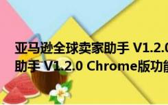 亚马逊全球卖家助手 V1.2.0 Chrome版（亚马逊全球卖家助手 V1.2.0 Chrome版功能简介）