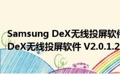 Samsung DeX无线投屏软件 V2.0.1.2 官方版（Samsung DeX无线投屏软件 V2.0.1.2 官方版功能简介）