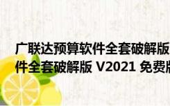 广联达预算软件全套破解版 V2021 免费版（广联达预算软件全套破解版 V2021 免费版功能简介）