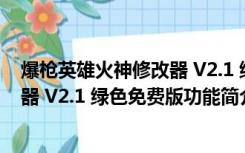 爆枪英雄火神修改器 V2.1 绿色免费版（爆枪英雄火神修改器 V2.1 绿色免费版功能简介）