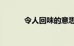 令人回味的意思（回味的意思）