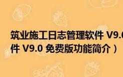 筑业施工日志管理软件 V9.0 免费版（筑业施工日志管理软件 V9.0 免费版功能简介）