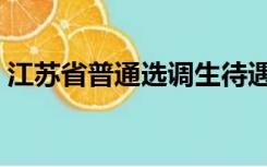 江苏省普通选调生待遇（江苏省选调生待遇）