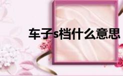 车子s档什么意思（s挡是什么意思）