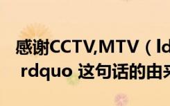 感谢CCTV,MTV（ldquo 感谢cctv 感谢mtv rdquo 这句话的由来）