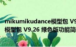 mikumikudance模型包 V9.26 绿色版（mikumikudance模型包 V9.26 绿色版功能简介）