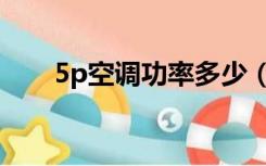 5p空调功率多少（5P空调功率多大）