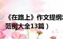 《在路上》作文提纲怎么写（在路上作文提纲范例大全13篇）