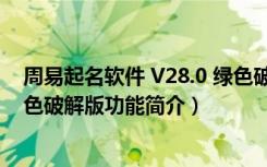 周易起名软件 V28.0 绿色破解版（周易起名软件 V28.0 绿色破解版功能简介）