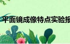 平面镜成像特点实验报告（平面镜成像特点）