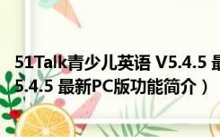 51Talk青少儿英语 V5.4.5 最新PC版（51Talk青少儿英语 V5.4.5 最新PC版功能简介）