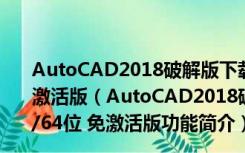 AutoCAD2018破解版下载免费中文版 Win10 32/64位 免激活版（AutoCAD2018破解版下载免费中文版 Win10 32/64位 免激活版功能简介）