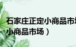 石家庄正定小商品市场开门了吗（石家庄正定小商品市场）