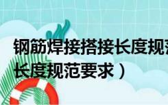 钢筋焊接搭接长度规范最新版（钢筋焊接搭接长度规范要求）