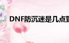 DNF防沉迷是几点到几点（dnf防沉迷）