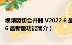 视频剪切合并器 V2022.6 最新版（视频剪切合并器 V2022.6 最新版功能简介）