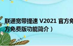 联通宽带提速 V2021 官方免费版（联通宽带提速 V2021 官方免费版功能简介）