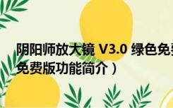 阴阳师放大镜 V3.0 绿色免费版（阴阳师放大镜 V3.0 绿色免费版功能简介）