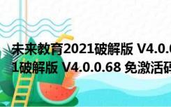 未来教育2021破解版 V4.0.0.68 免激活码版（未来教育2021破解版 V4.0.0.68 免激活码版功能简介）