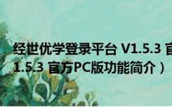 经世优学登录平台 V1.5.3 官方PC版（经世优学登录平台 V1.5.3 官方PC版功能简介）